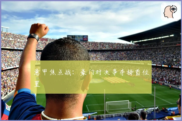 意甲焦点战:豪门对决争夺榜首位置