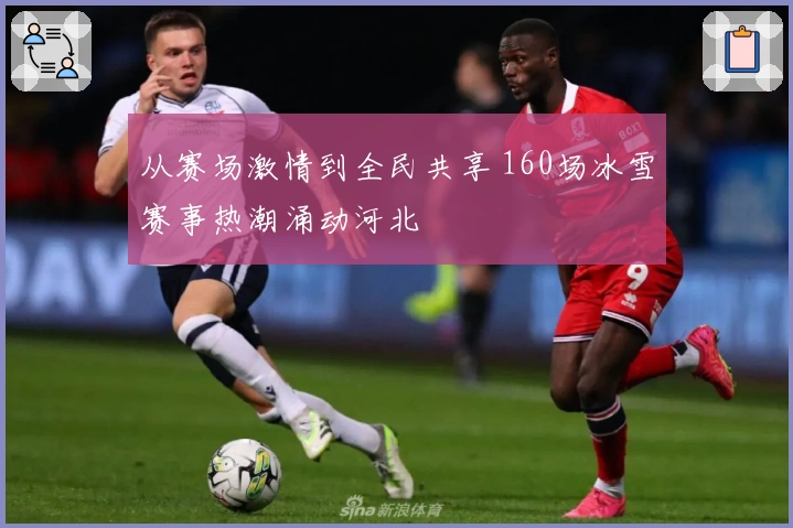 从赛场激情到全民共享 160场冰雪赛事热潮涌动河北