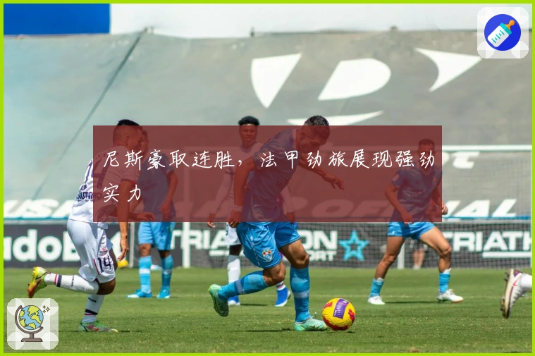 尼斯豪取连胜，法甲劲旅展现强劲实力