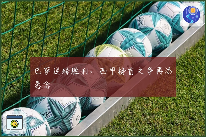 巴萨逆转胜利,西甲榜首之争再添悬念