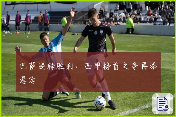 巴萨逆转胜利，西甲榜首之争再添悬念