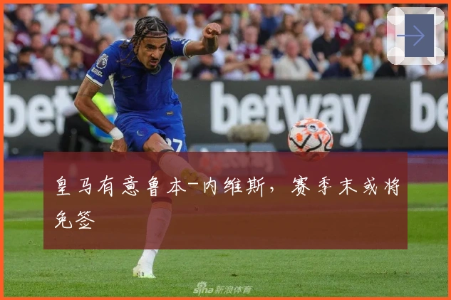 皇马有意鲁本-内维斯，赛季末或将免签