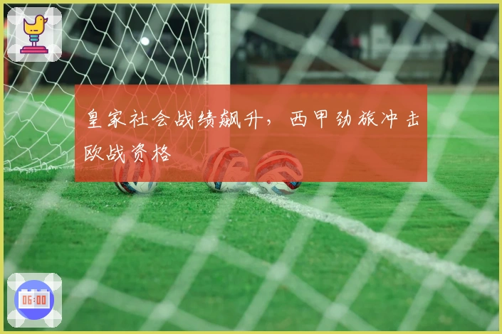 皇家社会战绩飙升，西甲劲旅冲击欧战资格