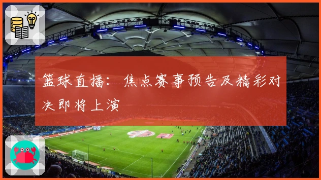 篮球直播:焦点赛事预告及精彩对决即将上演