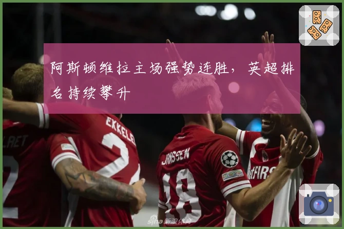 阿斯顿维拉主场强势连胜，英超排名持续攀升