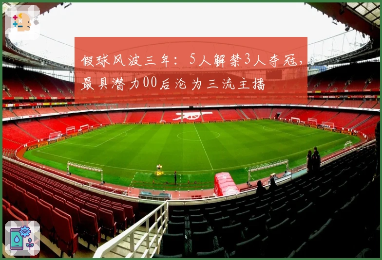 假球风波三年：5人解禁3人夺冠，最具潜力00后沦为三流主播